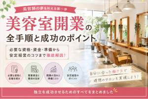 美容室開業の完全ガイド｜必要な資格・費用・準備・開業の流れを徹底解説
