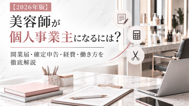 【2026年版】美容師が個人事業主になるには？開業届・確定申告・経費・働き方を徹底解説