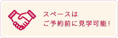 スペースはご予約前に見学可能！
