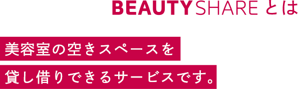 BEAUTYSHAREとは美容室の空きスペースを貸し借りできるサービスです。