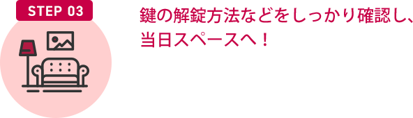 STEP03/鍵の解錠方法などをしっかり確認し、当日スペースへ！