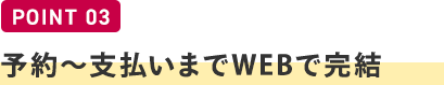 POINT03/予約～支払いまでWEBで完結